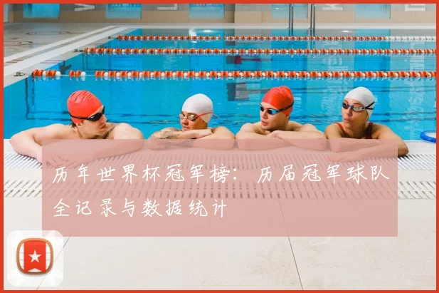 历年世界杯冠军榜：历届冠军球队全记录与数据统计