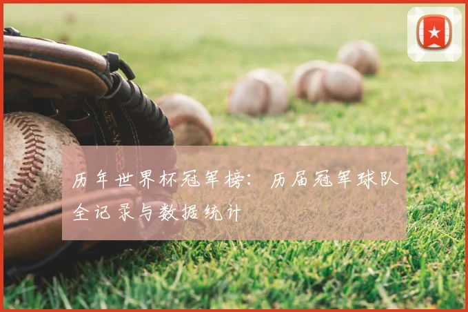 历年世界杯冠军榜：历届冠军球队全记录与数据统计