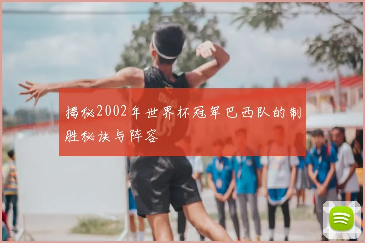 揭秘2002年世界杯冠军巴西队的制胜秘诀与阵容