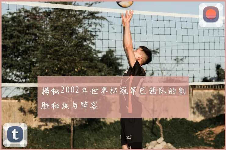 揭秘2002年世界杯冠军巴西队的制胜秘诀与阵容