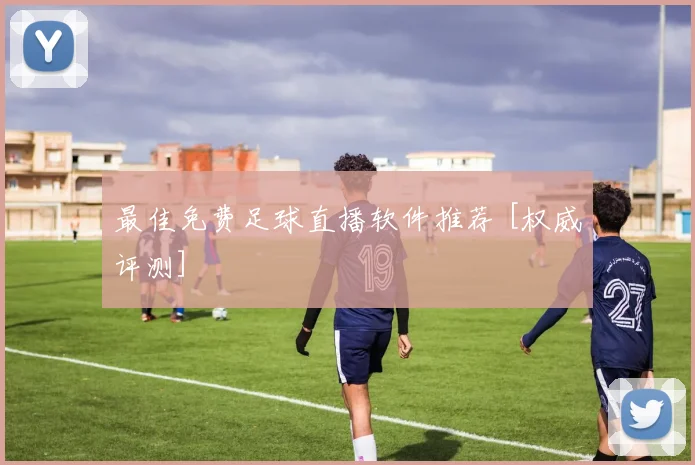 最佳免费足球直播软件推荐 [权威评测]