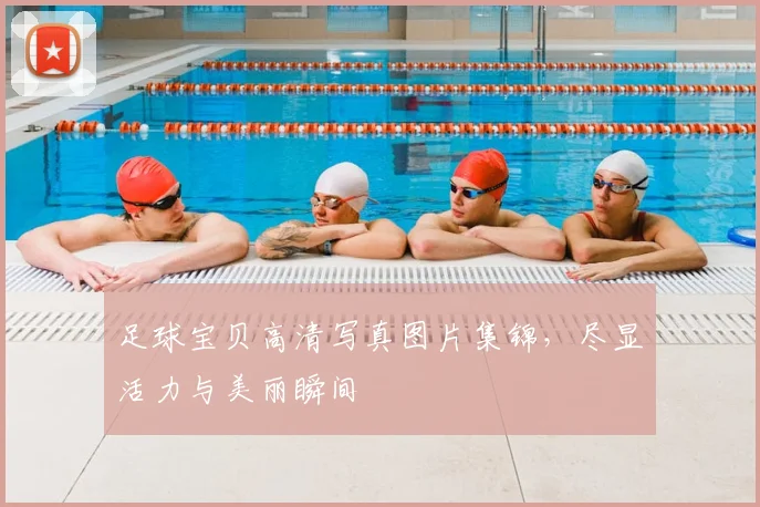 足球宝贝高清写真图片集锦，尽显活力与美丽瞬间