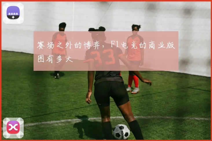 赛场之外的博弈，F1电竞的商业版图有多大