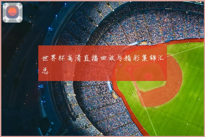 世界杯高清直播回放与精彩集锦汇总