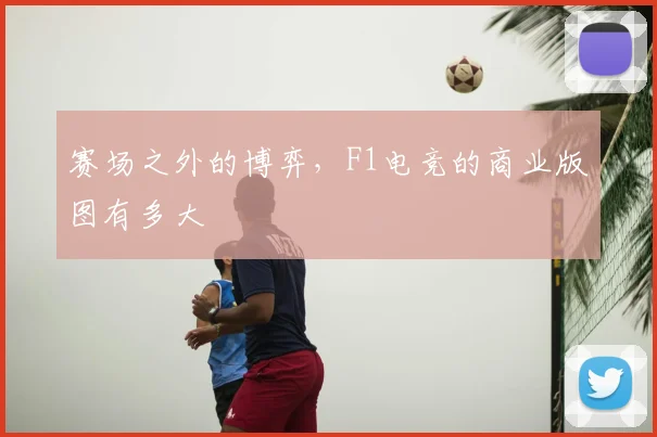 赛场之外的博弈，F1电竞的商业版图有多大