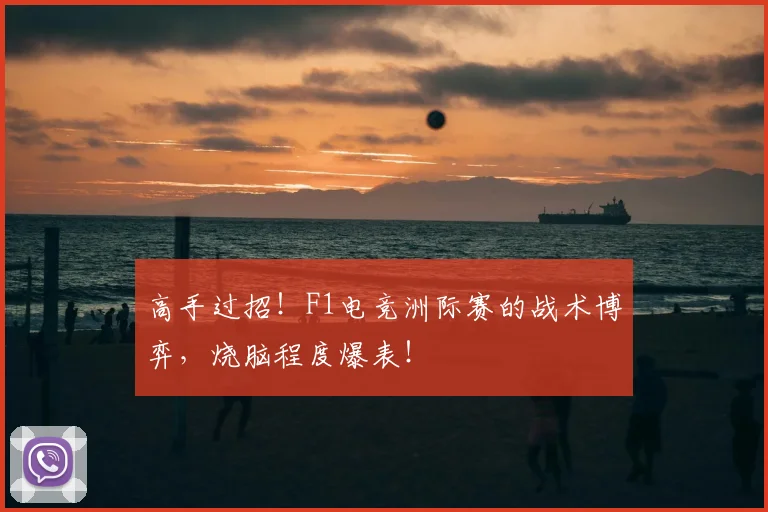 高手过招！F1电竞洲际赛的战术博弈，烧脑程度爆表！
