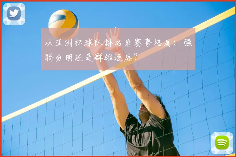 从亚洲杯球队排名看赛事格局：强弱分明还是群雄逐鹿？